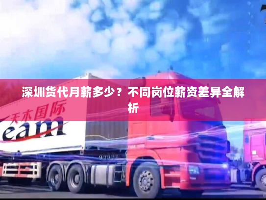 深圳货代月薪多少?不同岗位薪资差异全解析 深圳货代月薪多少?不同岗位薪资差异全解析