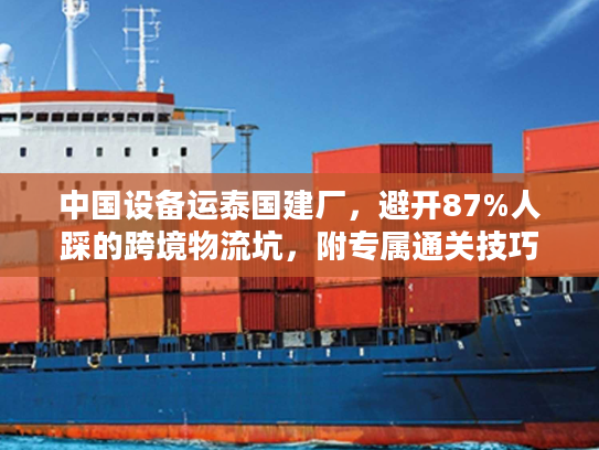 中国设备运泰国建厂，避开87%人踩的跨境物流坑，附专属通关技巧