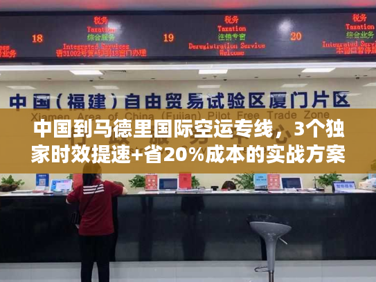 中国到马德里国际空运专线，3个独家时效提速+省20%成本的实战方案