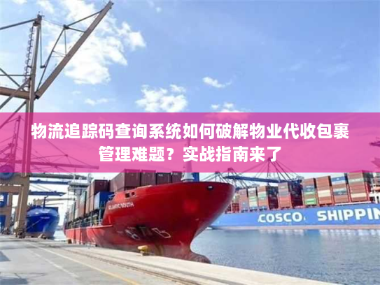 物流追踪码查询系统如何破解物业代收包裹管理难题?实战指南来了 物流追踪码查询系统如何破解物业代收包裹管理难题?实战指南来了