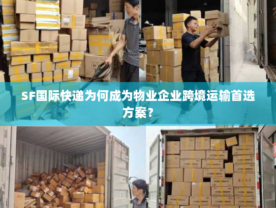 SF国际快递为何成为物业企业跨境运输首选方案? SF国际快递为何成为物业企业跨境运输首选方案?