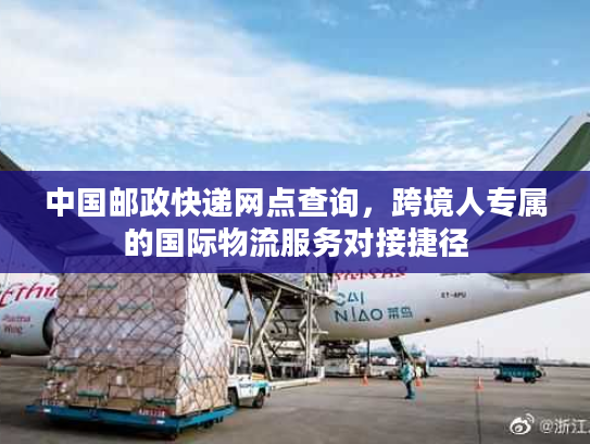 中国邮政快递网点查询，跨境人专属的国际物流服务对接捷径