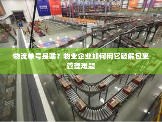 物流单号是啥?物业企业如何用它破解包裹管理难题 物流单号是啥?物业企业如何用它破解包裹管理难题