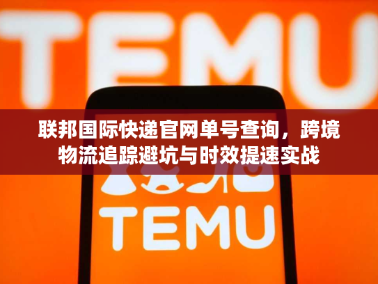 联邦国际快递官网单号查询,跨境物流追踪避坑与时效提速实战 联邦国际快递官网单号查询,跨境物流追踪避坑与时效提速实战
