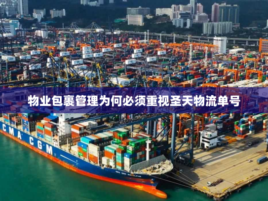 物业包裹管理为何必须重视圣天物流单号 物业包裹管理为何必须重视圣天物流单号