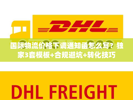 国际物流价格下调通知函怎么写？独家3套模板+合规避坑+转化技巧