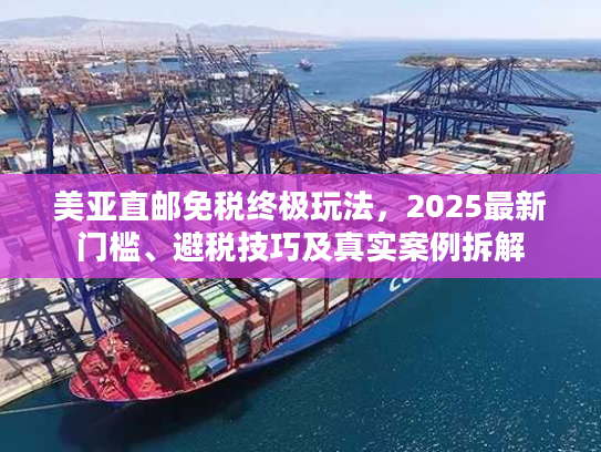美亚直邮免税终极玩法，2025最新门槛、避税技巧及真实案例拆解