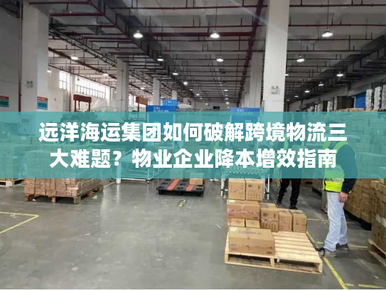 远洋海运集团如何破解跨境物流三大难题？物业企业降本增效指南