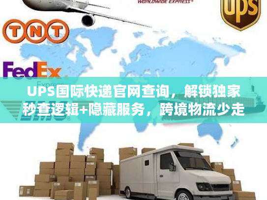 UPS国际快递官网查询，解锁独家秒查逻辑+隐藏服务，跨境物流少走弯路