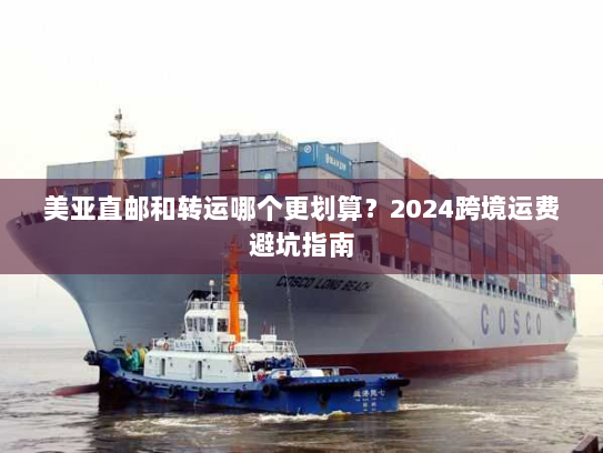 美亚直邮和转运哪个更划算?2024跨境运费避坑指南 美亚直邮和转运哪个更划算?2024跨境运费避坑指南
