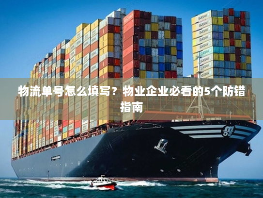 物流单号怎么填写？物业企业必看的5个防错指南