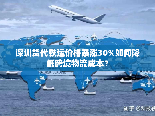 深圳货代铁运价格暴涨30%如何降低跨境物流成本? 深圳货代铁运价格暴涨30%如何降低跨境物流成本?