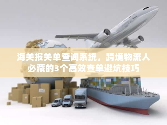 海关报关单查询系统，跨境物流人必藏的3个高效查单避坑技巧