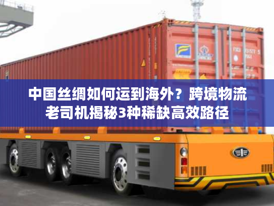 中国丝绸如何运到海外？跨境物流老司机揭秘3种稀缺高效路径