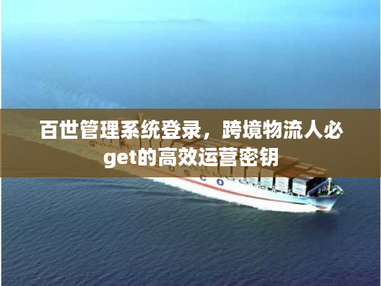 百世管理系统登录，跨境物流人必get的高效运营密钥