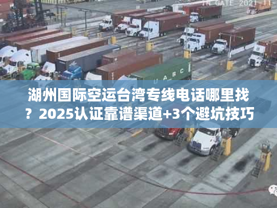湖州国际空运台湾专线电话哪里找？2025认证靠谱渠道+3个避坑技巧