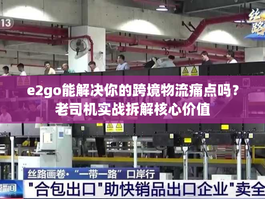 e2go能解决你的跨境物流痛点吗？老司机实战拆解核心价值