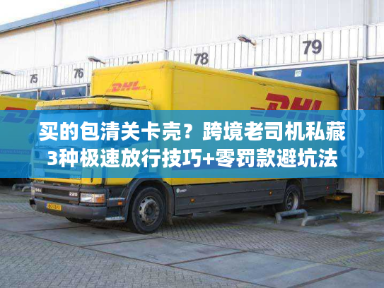 买的包清关卡壳？跨境老司机私藏3种极速放行技巧+零罚款避坑法