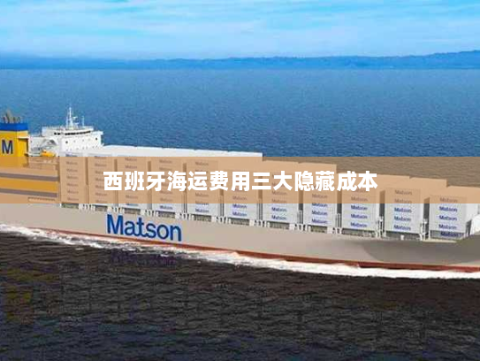 西班牙海运费用三大隐藏成本 西班牙海运费用三大隐藏成本