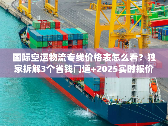 国际空运物流专线价格表怎么看？独家拆解3个省钱门道+2025实时报价