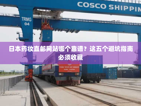 日本药妆直邮网站哪个靠谱?这五个避坑指南必须收藏 日本药妆直邮网站哪个靠谱?这五个避坑指南必须收藏