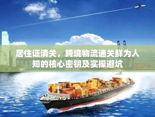 居住证清关，跨境物流通关鲜为人知的核心密钥及实操避坑