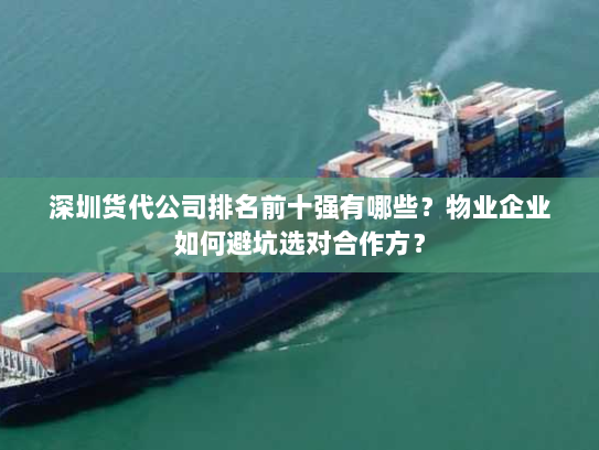 深圳货代公司排名前十强有哪些?物业企业如何避坑选对合作方? 深圳货代公司排名前十强有哪些?物业企业如何避坑选对合作方?