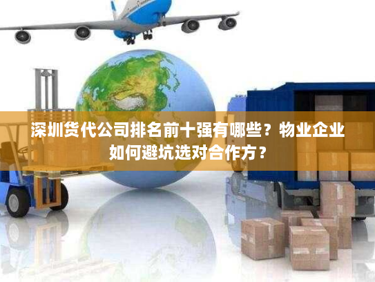 深圳货代公司排名前十强有哪些?物业企业如何避坑选对合作方? 深圳货代公司排名前十强有哪些?物业企业如何避坑选对合作方?
