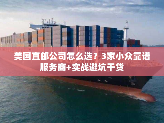 美国直邮公司怎么选？3家小众靠谱服务商+实战避坑干货