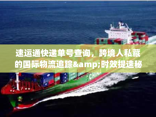 速运通快递单号查询，跨境人私藏的国际物流追踪&时效提速秘籍