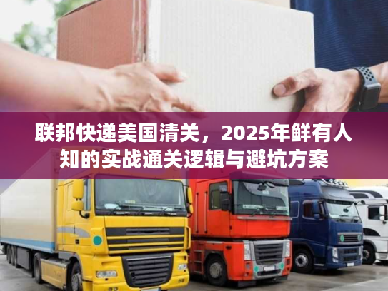 联邦快递美国清关，2025年鲜有人知的实战通关逻辑与避坑方案