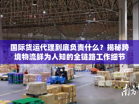 国际货运代理到底负责什么？揭秘跨境物流鲜为人知的全链路工作细节