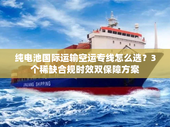 纯电池国际运输空运专线怎么选？3个稀缺合规时效双保障方案