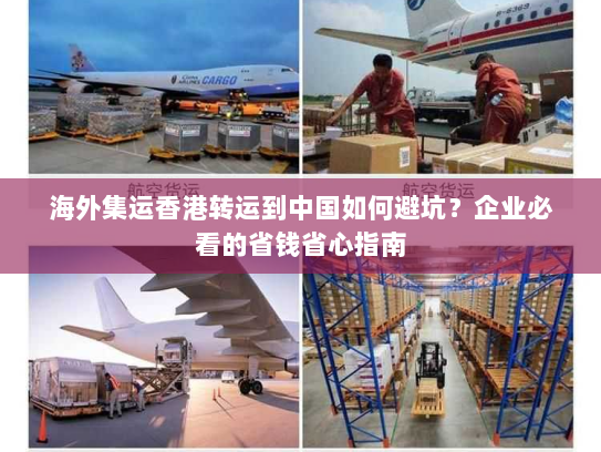 海外集运香港转运到中国如何避坑?企业必看的省钱省心指南 海外集运香港转运到中国如何避坑?企业必看的省钱省心指南
