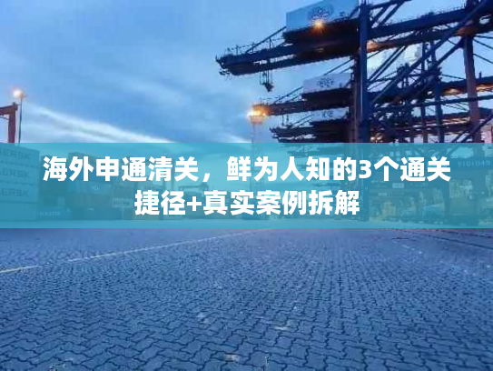 海外申通清关，鲜为人知的3个通关捷径+真实案例拆解