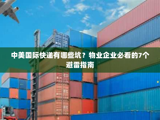 中美国际快递有哪些坑?物业企业必看的7个避雷指南 中美国际快递有哪些坑?物业企业必看的7个避雷指南