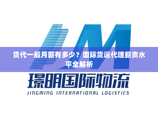 货代一般月薪有多少?国际货运代理薪资水平全解析 货代一般月薪有多少?国际货运代理薪资水平全解析