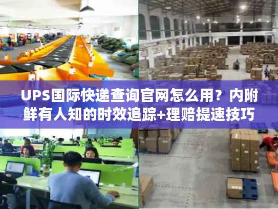 UPS国际快递查询官网怎么用？内附鲜有人知的时效追踪+理赔提速技巧