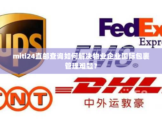 miti24直邮查询如何解决物业企业国际包裹管理难题? miti24直邮查询如何解决物业企业国际包裹管理难题?