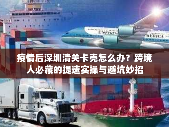 疫情后深圳清关卡壳怎么办?跨境人必藏的提速实操与避坑妙招 疫情后深圳清关卡壳怎么办?跨境人必藏的提速实操与避坑妙招