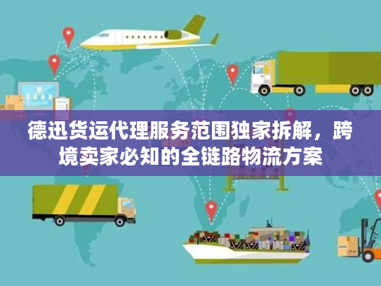 德迅货运代理服务范围独家拆解，跨境卖家必知的全链路物流方案