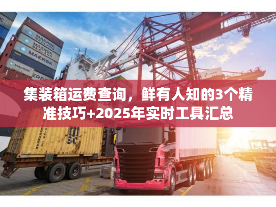 集装箱运费查询，鲜有人知的3个精准技巧+2025年实时工具汇总