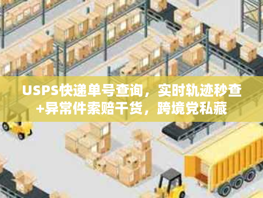 USPS快递单号查询，实时轨迹秒查+异常件索赔干货，跨境党私藏