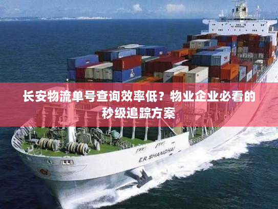 长安物流单号查询效率低？物业企业必看的秒级追踪方案