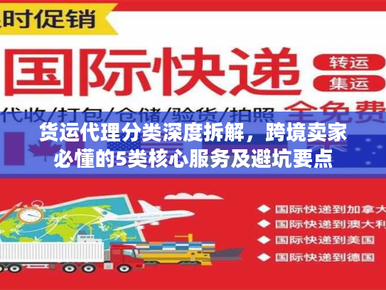 货运代理分类深度拆解,跨境卖家必懂的5类核心服务及避坑要点 货运代理分类深度拆解,跨境卖家必懂的5类核心服务及避坑要点