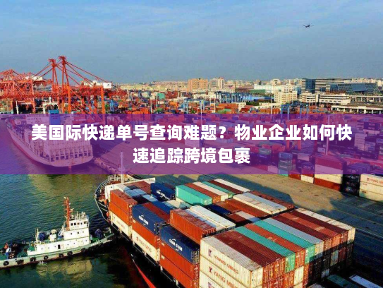 美国际快递单号查询难题？物业企业如何快速追踪跨境包裹