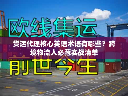 货运代理核心英语术语有哪些？跨境物流人必藏实战清单
