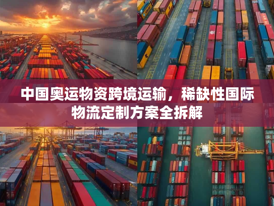 中国奥运物资跨境运输，稀缺性国际物流定制方案全拆解