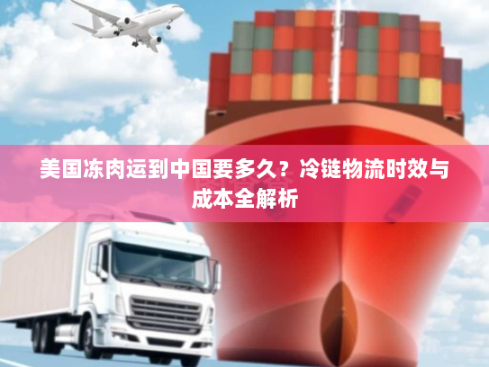 美国冻肉运到中国要多久？冷链物流时效与成本全解析