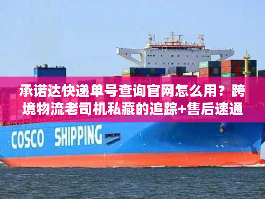 承诺达快递单号查询官网怎么用？跨境物流老司机私藏的追踪+售后速通技巧